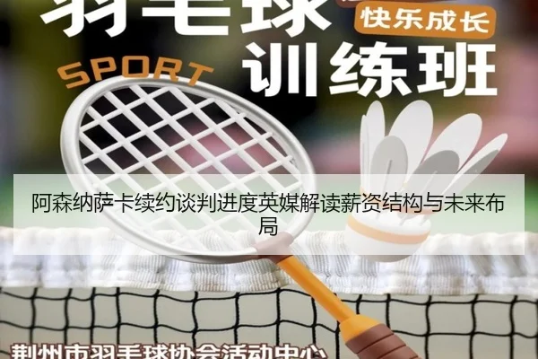 阿森纳萨卡续约谈判进度英媒解读薪资结构与未来布局