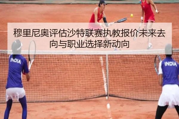 穆里尼奥评估沙特联赛执教报价未来去向与职业选择新动向