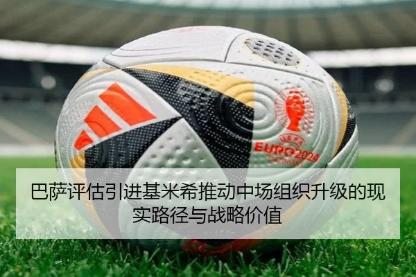 巴萨评估引进基米希推动中场组织升级的现实路径与战略价值