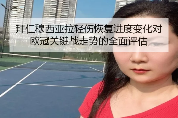 拜仁穆西亚拉轻伤恢复进度变化对欧冠关键战走势的全面评估