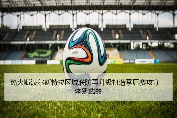 热火斯波尔斯特拉区域联防再升级打造季后赛攻守一体新武器