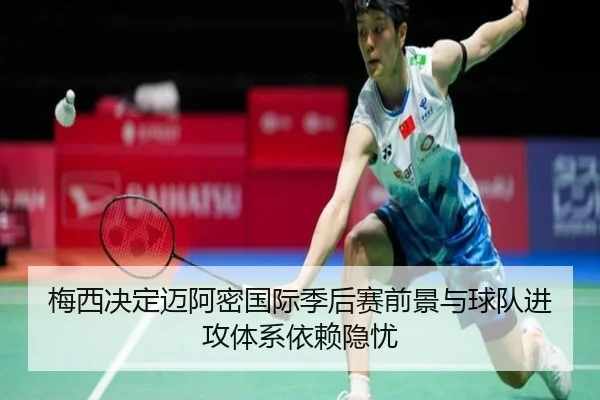 梅西决定迈阿密国际季后赛前景与球队进攻体系依赖隐忧