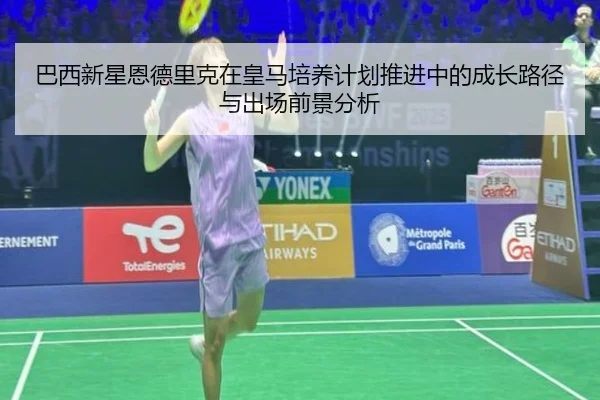 巴西新星恩德里克在皇马培养计划推进中的成长路径与出场前景分析